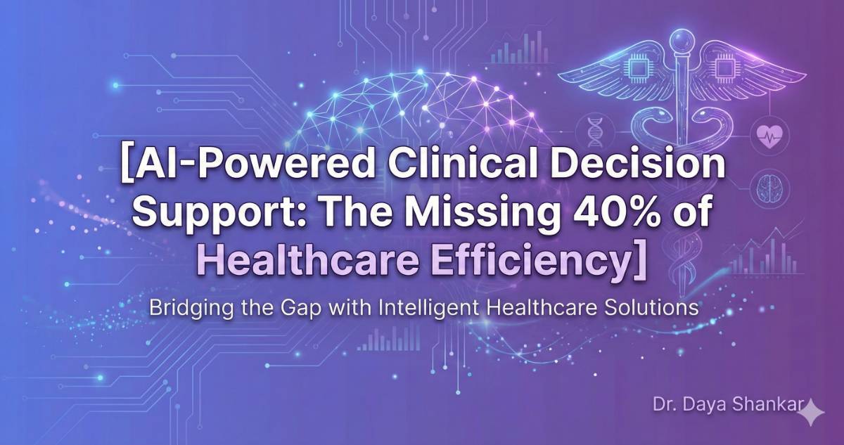 Clinical Decision Support: The Missing 40% of Healthcare Efficiency | Dr. Daya Shankar